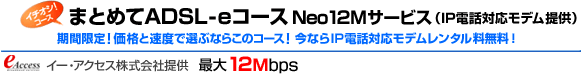�܂Ƃ߂�ADSL-e�R�[�X Neo12M�T�[�r�X(IP�d�b�Ή�)