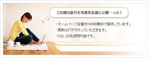 ホームページ容量を100MB無料で提供しています。更新はFTPで行っていただきます。CGI、SSIも使用可能です。